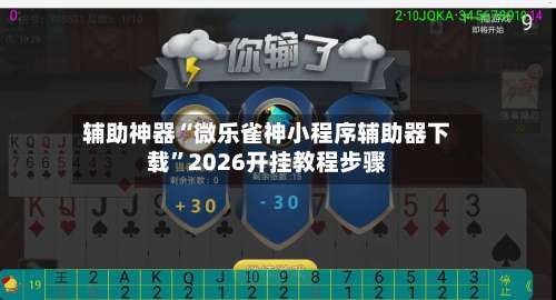辅助神器“微乐雀神小程序辅助器下载	”2026开挂教程步骤-第2张图片