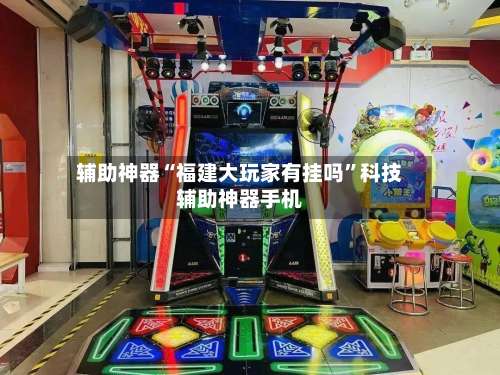 辅助神器“福建大玩家有挂吗”科技辅助神器手机-第1张图片