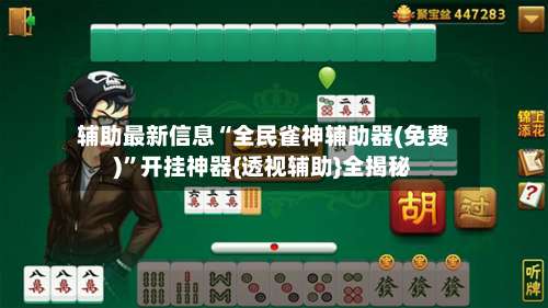 辅助最新信息“全民雀神辅助器(免费)”开挂神器{透视辅助}全揭秘-第1张图片