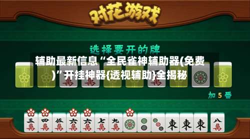 辅助最新信息“全民雀神辅助器(免费)”开挂神器{透视辅助}全揭秘-第2张图片