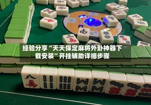 经验分享“天天保定麻将外卦神器下载安装”开挂辅助详细步骤-第1张图片