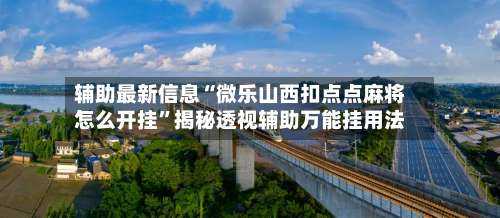 辅助最新信息“微乐山西扣点点麻将怎么开挂”揭秘透视辅助万能挂用法-第1张图片