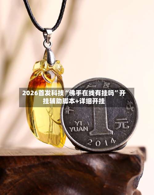 2026首发科技“佛手在线有挂吗”开挂辅助脚本+详细开挂-第1张图片