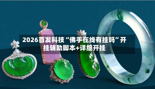 2026首发科技“佛手在线有挂吗”开挂辅助脚本+详细开挂-第2张图片