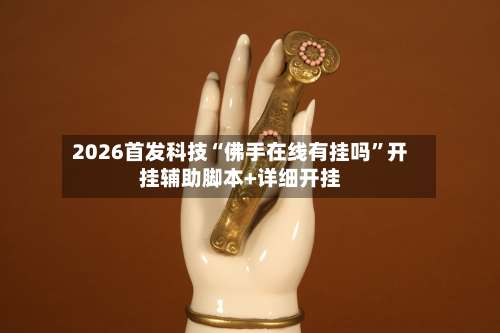 2026首发科技“佛手在线有挂吗	”开挂辅助脚本+详细开挂-第3张图片