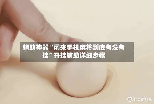 辅助神器“闲来手机麻将到底有没有挂”开挂辅助详细步骤-第3张图片