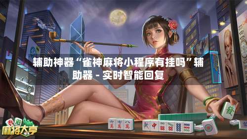 辅助神器“雀神麻将小程序有挂吗”辅助器 - 实时智能回复-第1张图片
