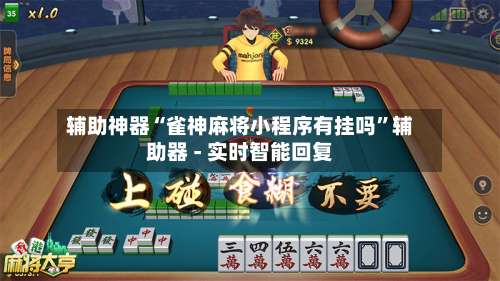 辅助神器“雀神麻将小程序有挂吗	”辅助器 - 实时智能回复-第2张图片