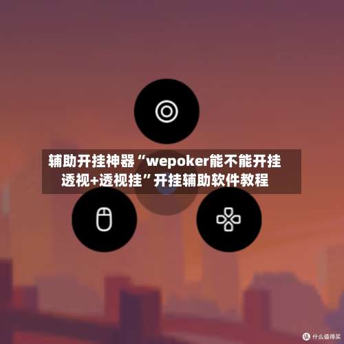 辅助开挂神器“wepoker能不能开挂透视+透视挂”开挂辅助软件教程-第1张图片