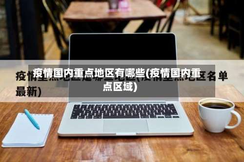 疫情国内重点地区有哪些(疫情国内重点区域)-第1张图片