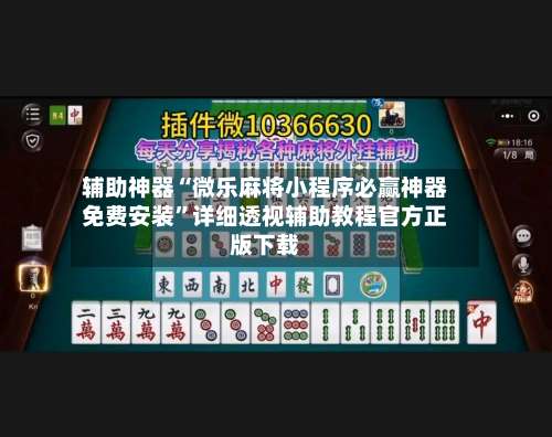 辅助神器“微乐麻将小程序必赢神器免费安装	”详细透视辅助教程官方正版下载-第2张图片