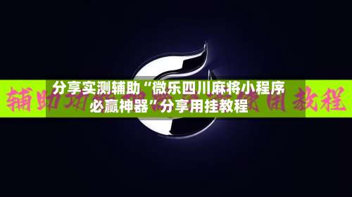 分享实测辅助“微乐四川麻将小程序必赢神器”分享用挂教程-第1张图片