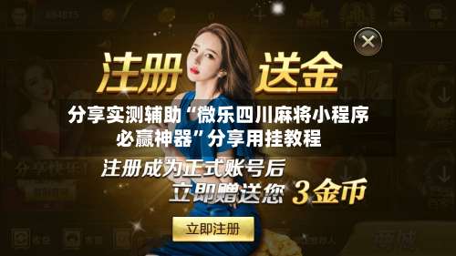 分享实测辅助“微乐四川麻将小程序必赢神器	”分享用挂教程-第2张图片