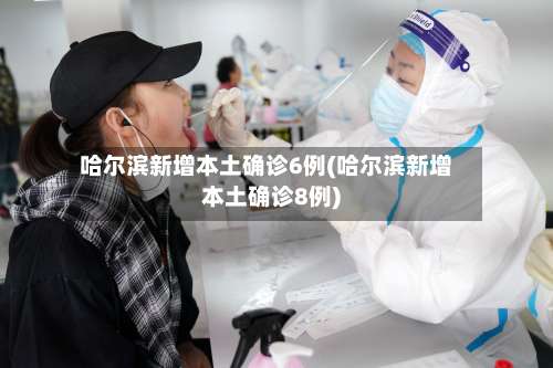 哈尔滨新增本土确诊6例(哈尔滨新增本土确诊8例)-第2张图片