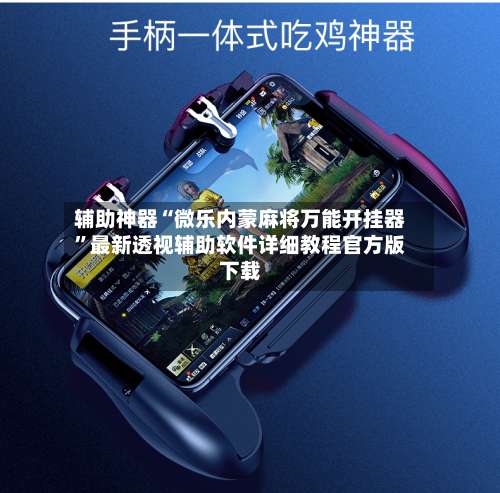 辅助神器“微乐内蒙麻将万能开挂器”最新透视辅助软件详细教程官方版下载-第2张图片