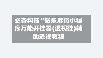 必备科技“微乐麻将小程序万能开挂器(透视挂)辅助透视教程-第2张图片