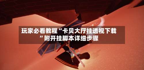 玩家必看教程“卡贝大厅挂透视下载	”附开挂脚本详细步骤-第3张图片