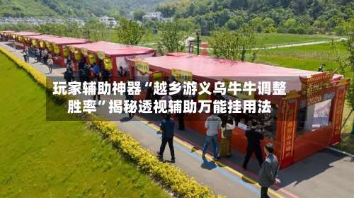 玩家辅助神器“越乡游义乌牛牛调整胜率”揭秘透视辅助万能挂用法-第1张图片