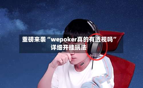 重磅来袭“wepoker真的有透视吗”详细开挂玩法-第1张图片