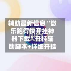 辅助最新信息“微乐跑得快开挂神器下载”开挂辅助脚本+详细开挂-第1张图片