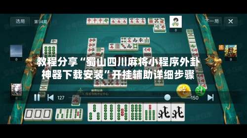 教程分享“蜀山四川麻将小程序外卦神器下载安装	”开挂辅助详细步骤-第1张图片