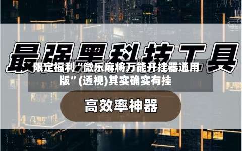 限定福利“微乐麻将万能开挂器通用版”(透视)其实确实有挂-第1张图片