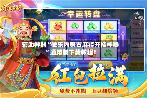 辅助神器“微乐内蒙古麻将开挂神器”通用版下载教程！-第3张图片