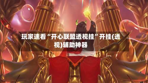 玩家速看“开心联盟透视挂	”开挂(透视)辅助神器-第1张图片