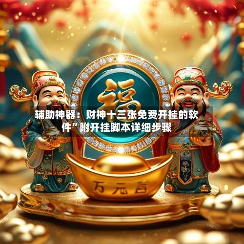 辅助神器：财神十三张免费开挂的软件	”附开挂脚本详细步骤-第1张图片