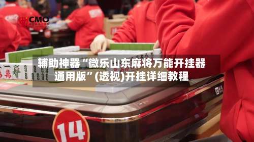 辅助神器“微乐山东麻将万能开挂器通用版”(透视)开挂详细教程-第2张图片