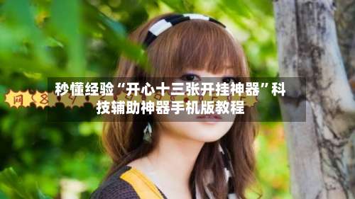 秒懂经验“开心十三张开挂神器”科技辅助神器手机版教程-第1张图片