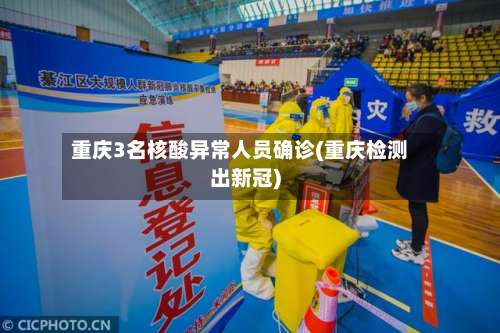 重庆3名核酸异常人员确诊(重庆检测出新冠)-第2张图片