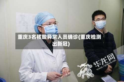 重庆3名核酸异常人员确诊(重庆检测出新冠)-第3张图片