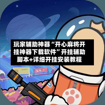 玩家辅助神器“开心麻将开挂神器下载软件	”开挂辅助脚本+详细开挂安装教程-第1张图片