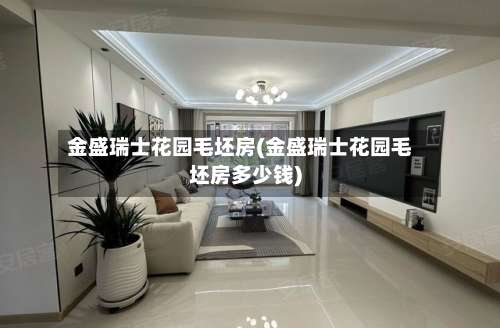 金盛瑞士花园毛坯房(金盛瑞士花园毛坯房多少钱)-第1张图片