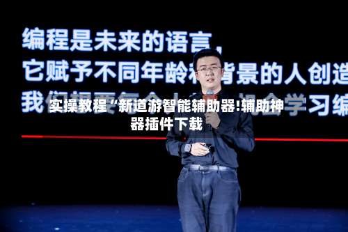 实操教程“新道游智能辅助器!辅助神器插件下载-第1张图片