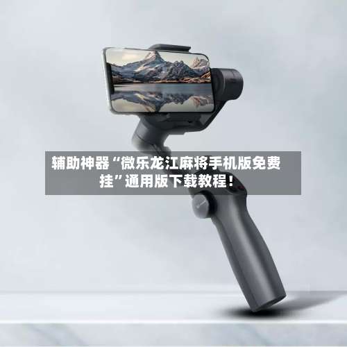 辅助神器“微乐龙江麻将手机版免费挂”通用版下载教程！-第1张图片