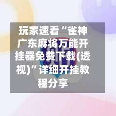 玩家速看“雀神广东麻将万能开挂器免费下载(透视)”详细开挂教程分享-第1张图片