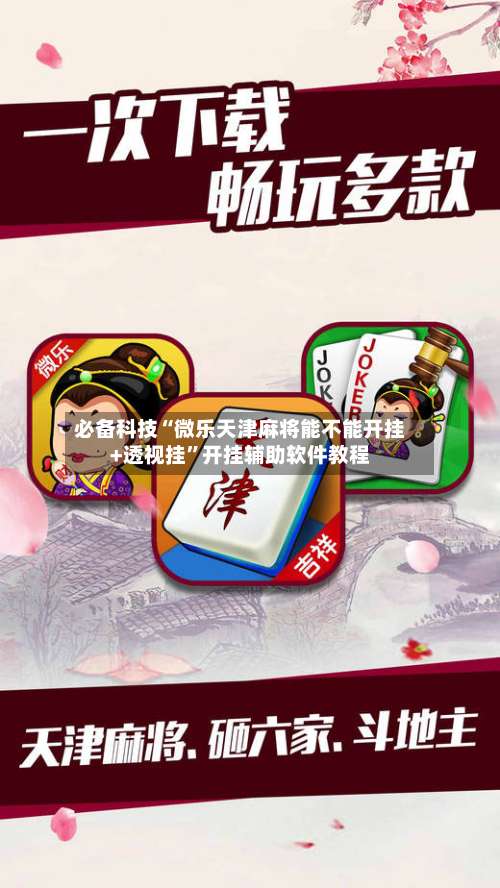 必备科技“微乐天津麻将能不能开挂+透视挂”开挂辅助软件教程-第1张图片
