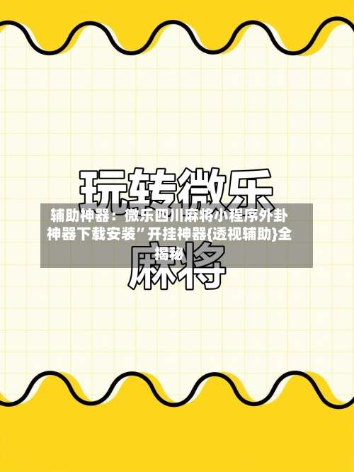 辅助神器：微乐四川麻将小程序外卦神器下载安装	”开挂神器{透视辅助}全揭秘-第1张图片