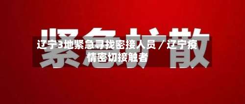 辽宁3地紧急寻找密接人员／辽宁疫情密切接触者-第1张图片