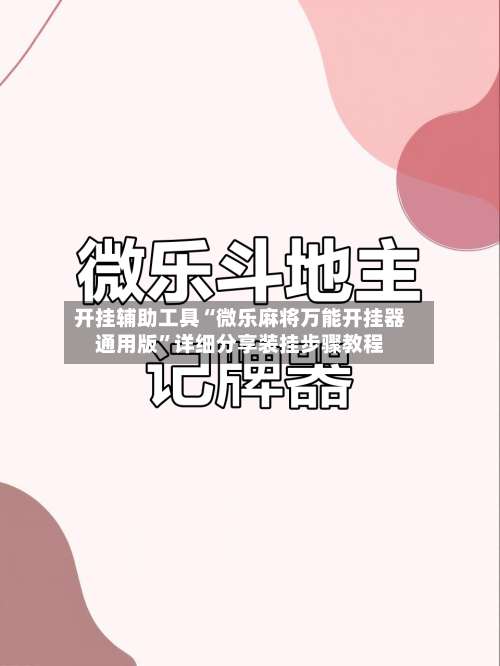 开挂辅助工具“微乐麻将万能开挂器通用版”详细分享装挂步骤教程-第2张图片