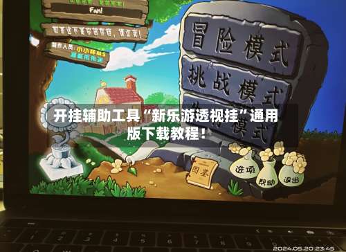 开挂辅助工具“新乐游透视挂”通用版下载教程！-第1张图片