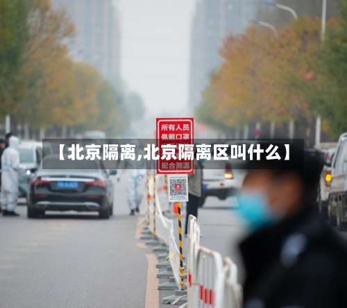 【北京隔离,北京隔离区叫什么】-第2张图片