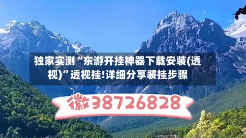 独家实测“东游开挂神器下载安装(透视)”透视挂!详细分享装挂步骤-第2张图片