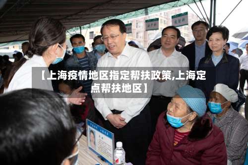 【上海疫情地区指定帮扶政策,上海定点帮扶地区】-第1张图片