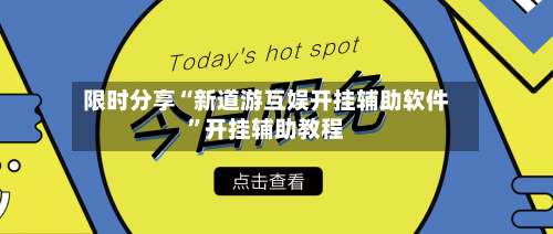 限时分享“新道游互娱开挂辅助软件”开挂辅助教程-第1张图片