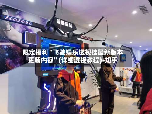 限定福利“飞驰娱乐透视挂最新版本更新内容”(详细透视教程)-知乎-第1张图片