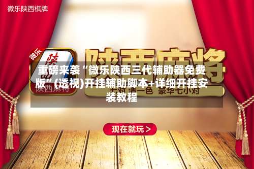 重磅来袭“微乐陕西三代辅助器免费版”(透视)开挂辅助脚本+详细开挂安装教程-第1张图片