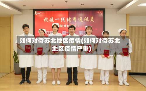如何对待苏北地区疫情(如何对待苏北地区疫情严重)-第1张图片
